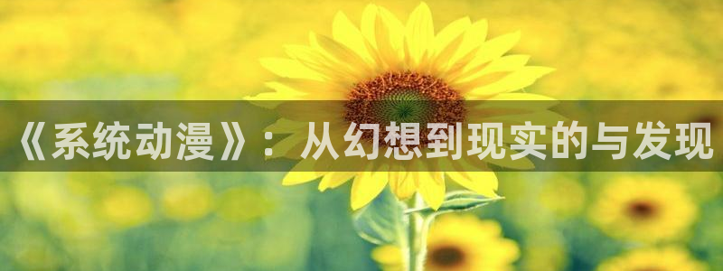 徒然喜欢你漫画动漫之家：《系统动漫》：从幻想到现实的与发现