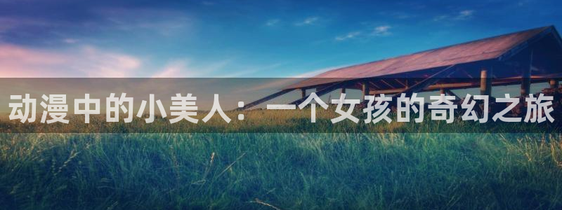 动漫之家下载版：动漫中的小美人：一个女孩的奇幻之旅