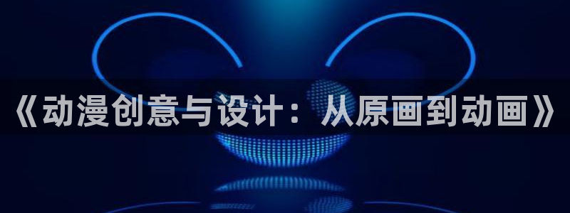 动漫之家畅享：《动漫创意与设计：从原画到动画》