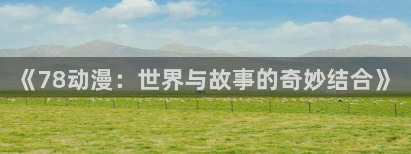 韩漫动漫之家：《78动漫：世界与故事的奇妙结合》